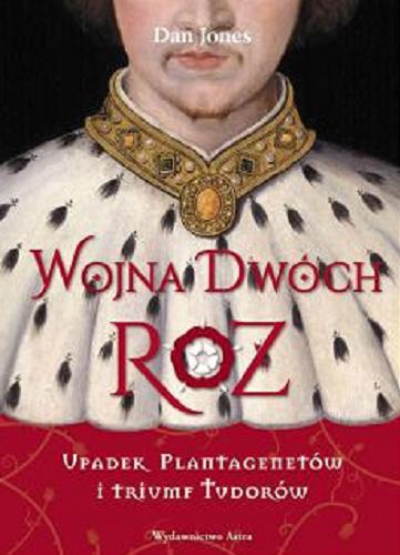 Okładka książki Wojna Dwóch Róż : upadek Plantagenetów i triumf Tudorów / Dan Jones ; przekład Iwona Michałowska-Gabrych.