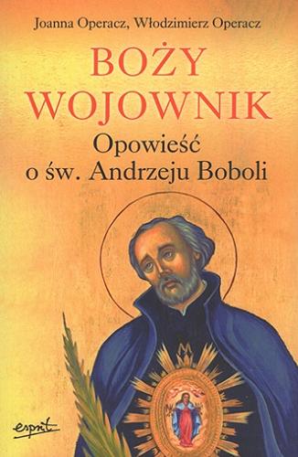 Okładka książki Boży wojownik : opowieść o św. Andrzeju Boboli / Joanna Operacz, Włodzimierz Operacz.