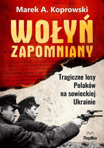 Okładka książki Wołyń zapomniany : tragiczne losy Polaków na sowieckiej Ukrainie / Marek A. Koprowski.