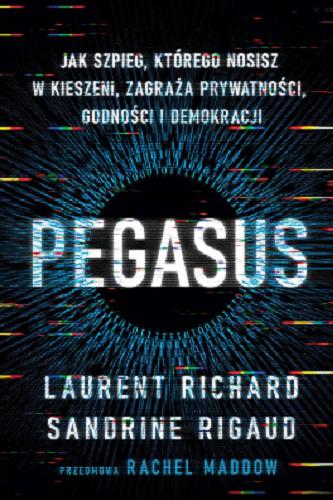 Okładka książki Pegasus : jak szpieg, którego nosisz w kieszeni, zagraża prywatności, godności i demokracji / Laurent Richard i Sandrine Rigaud ; wstęp Rachel Maddow ; przekład Michał Strąkow.