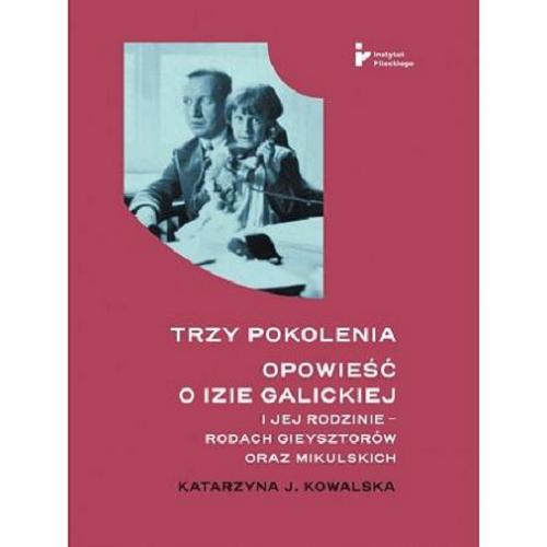 Okładka  Trzy pokolenia : opowieść o Izie Galickiej i jej rodzinie - rodach Gieysztorów oraz Mikulskich / Katarzyna J. Kowalska.