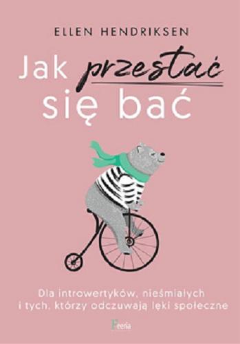 Okładka książki Jak przestać się bać / Ellen Hendriksen ; przekład: Dariusz Rossowski.