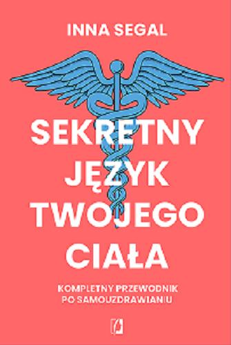 Okładka  Sekretny język twojego ciała : kompletny przewodnik po samouzdrawianiu / Inna Segal ; z przedmową dra med. Berniego S. Siegela ; przełożyła Małgorzata Bortnowska.