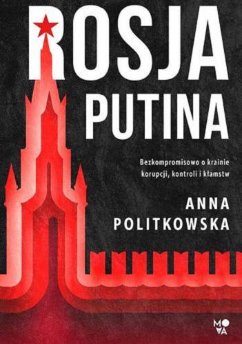 Okładka książki Rosja Putina : bezkompromisowo o krainie korupcji, kontroli i kłamstw / Anna Politkowska ; przełożył z angielskiego Tristan Korecki.