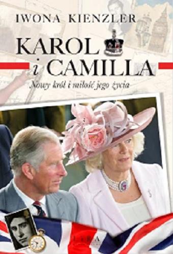 Okładka książki Karol i Camilla : nowy król i miłość jego życia / Iwona Kienzler.