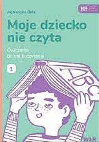 Okładka książki Moje dziecko nie czyta : ćwiczenia do nauki czytania. 1 / Agnieszka Bala ; opracowanie graficzne i ilustracje: Zofia Zabrzeska.