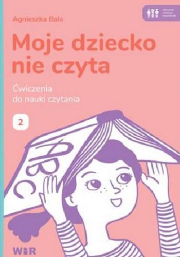 Okładka książki Moje dziecko nie czyta : ćwiczenia do nauki czytania. 2 / Agnieszka Bala ; opracowanie graficzne i ilustracje: Zofia Zabrzeska.
