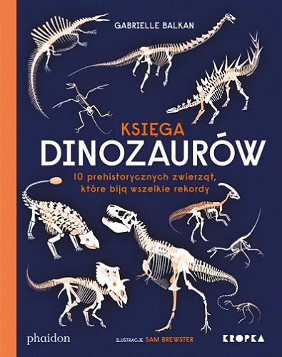 Okładka  Księga dinozaurów : 10 prehistorycznych zwierząt, które biją wszelkie rekordy / Gabrielle Balkan ; ilustracje Sam Brewster ; przełożył Adam Pluszka.