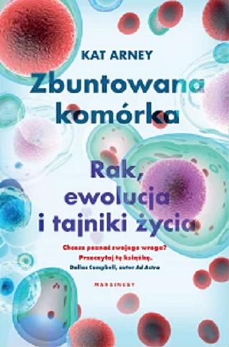 Okładka książki Zbuntowana komórka : rak, ewolucja i tajniki życia / Kat Arney ; przełożył Piotr Królak.