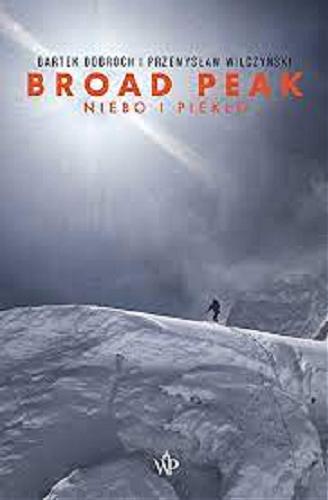 Okładka książki Broad Peak : niebo i piekło / Bartek Dobroch, Przemysław Wilczyński.