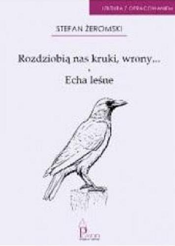 Okładka  Rozdziobią nas kruki, wrony... ; Echa leśne / Stefan Żeromski ; [opracowanie Agnieszka Wójtowicz-Zając, Julia Zając].