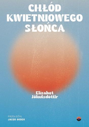 Okładka książki Chłód kwietniowego słońca / Elísabet Kristín Jökulsdóttir ; przekład z języka islandzkiego Jacek Godek.