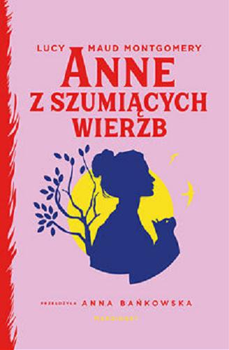 Okładka  Anne z Szumiących Wierzb / Lucy Maud Montgomery ; przełożyła Anna Bańkowska.