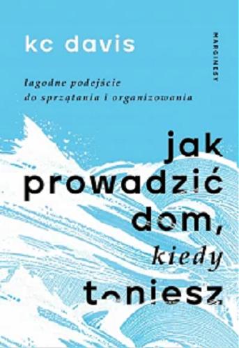 Okładka  Jak prowadzić dom, kiedy toniesz : łagodne podejście do sprzątania i organizowania / Kc Davis ; przełożyła Kamila Slawinski.
