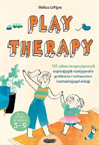 Okładka książki Play therapy : 101 zabaw terapeutycznych wspierających rozwiązywanie problemów z zachowaniem i wzmacniajacych relację / Melissa LaVigne ; ilustracje Irene Freitas ; [przekład z angielskiego Anna Rosiak].