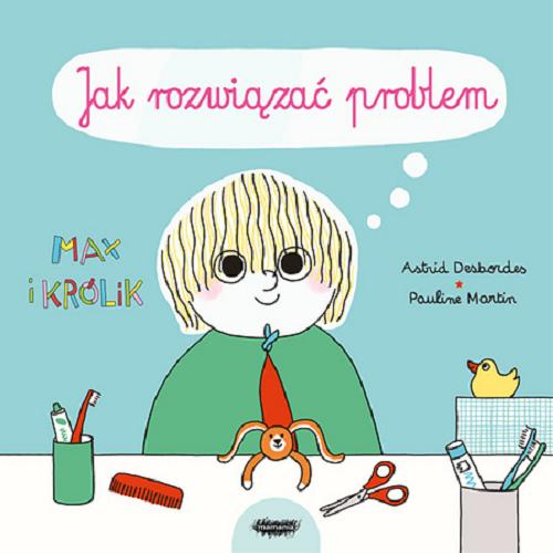 Okładka książki Jak rozwiązać problem / tekst: Astrid Desbordes ; ilustracje: Pauline Martin ; przekład: Zofia Raczek.