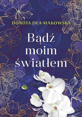 Okładka książki Bądź moim światłem / Dorota Dea Makowska.
