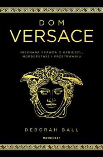 Okładka książki Dom Versace : nieznana prawda o geniuszu, morderstwie i przetrwaniu / Deborah Ball ; przełożył Jerzy Wołk-Łaniewski.
