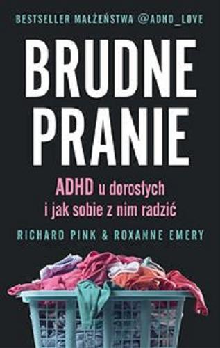 Okładka  Brudne pranie : ADHD u dorosłych i jak sobie z nim radzić / Richard Pink & Roxanne Emery fenomen społecznościowy @ADHD_LOVE ; przekład Katarzyna Dudzik.