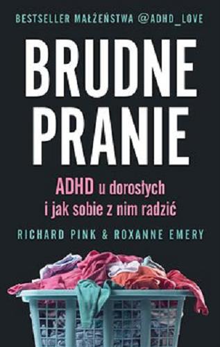Okładka  Brudne pranie [E-book] : ADHD u dorosłych i jak sobie z nim radzić / Richard Pink & Roxanne Emery fenomen społecznościowy @ADHD_LOVE ; przekład Katarzyna Dudzik.