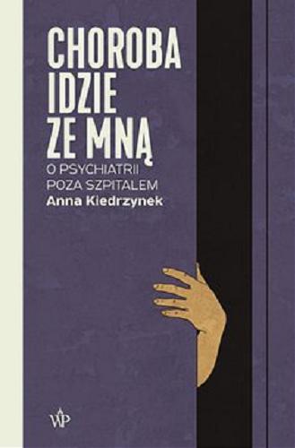 Okładka  Choroba idzie ze mną [E-book] : o psychiatrii poza szpitalem / Anna Kiedrzynek.