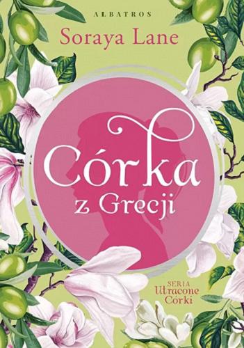 Okładka książki Córka z Grecji / Soraya Lane ; z angielskiego przełożyła Anna Esden-Tempska.