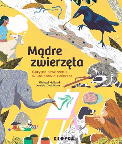 Okładka  Mądre zwierzęta : sprytne zwierzęta w królestwie zwierząt / tekst Michael Holland ; ilustracje Daniela Olejníková ; przełożył Adam Pluszka.