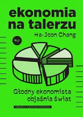 Okładka  Ekonomia na talerzu [E-book] : głodny ekonomista objaśnia świat / Ha-Joon Chang ; przełożyła Aleksandra Paszkowska.