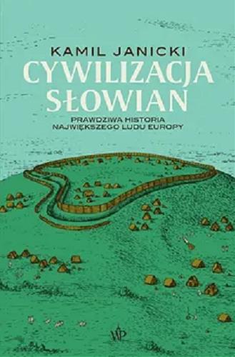 Okładka książki Cywilizacja Słowian : prawdziwa historia największego ludu Europy / Janicki Kamil.
