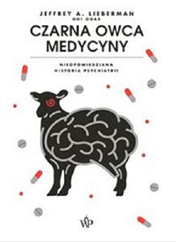 Okładka książki Czarna owca medycyny : nieopowiedziana historia psychiatrii / Jeffrey A. Lieberman, Ogi Ogas ; przełożył Maciej Miłkowski.