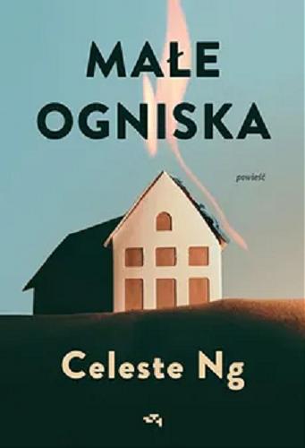 Okładka książki Małe ogniska / Celeste Ng ; z angielskiego przełożyła Anna Standowicz-Chojnacka.