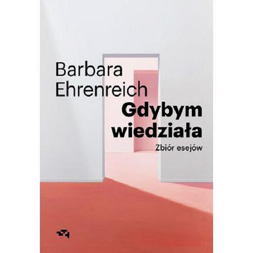 Okładka książki Gdybym wiedziała : zbiór esejów / Barbara Ehrenreich ; z języka angielskiego przełożyła Anna Dzierzgowska.
