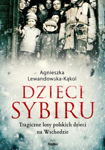 Okładka książki Dzieci Sybiru : tragiczne losy polskich dzieci na Wschodzie / Agnieszka Lewandowska-Kąkol.