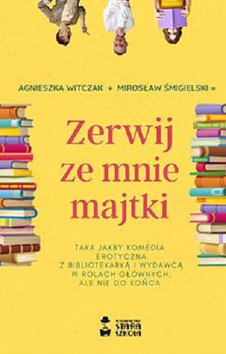 Okładka książki Zerwij ze mnie majtki : taka jakby komedia erotyczna z bibliotekarką i wydawcą w rolach głównych, ale nie do końca / Agnieszka Witczak, Mirosław Śmigielski.