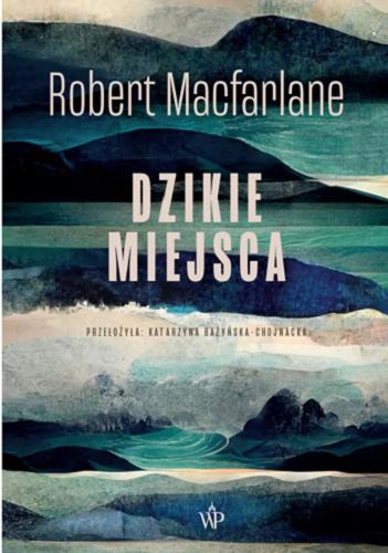 Okładka książki Dzikie miejsca / Robert Macfarlane ; przełożyła Katarzyna Bażyńska-Chojnacka.