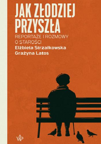 Okładka książki Jak złodziej przyszła : rozmowy i reportaże o starości / Elżbieta Strzałkowska, Grażyna Latos.
