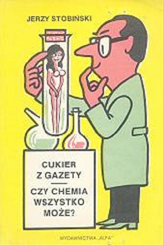Okładka książki Cukier z gazety : czy chemia wszystko może? / Jerzy Stobiński ; il. Gwidon Miklaszewski.