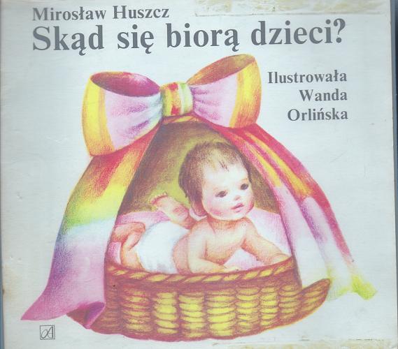 Okładka książki Skąd się biorą dzieci? / Mirosław Huszcz ; [il. Wanda Orlińska].