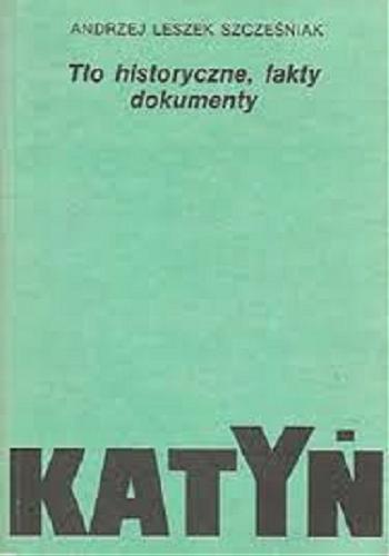 Okładka książki Katyń : tło historyczne, fakty, dokumenty / Andrzej Leszek Szcześniak.