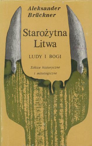 Okładka książki Starożytna Litwa : Ludy i bogi : Szkice historyczne i mitologiczne Aleksander Brückner.