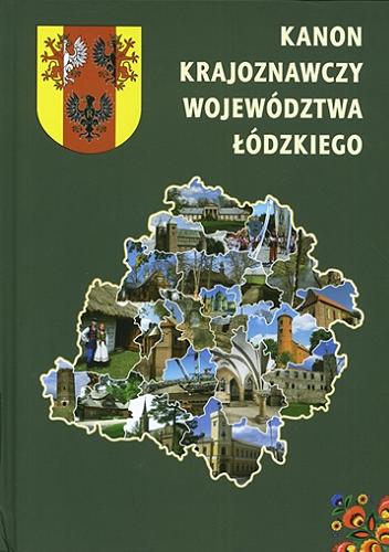 Okładka książki Kanon krajoznawczy województwa łódzkiego / pod redakcją Jolanty Adamczyk, Andrzeja Stasiaka i Bogdana Włodarczyka.