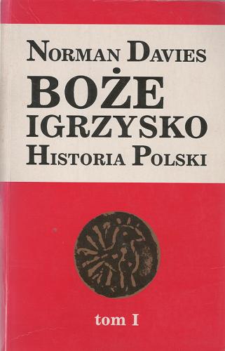 Okładka książki Boże igrzysko: historia Polski, Tom I. Od początków do roku 1795 / Norman Davies ; tłumaczyła Elżbieta Tabakowska, przekład autoryzowany.