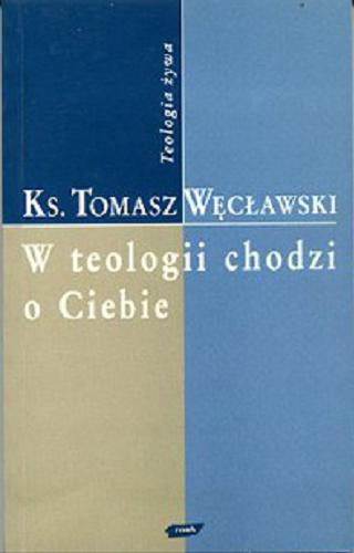 Okładka książki W teologii chodzi o Ciebie : przewodnik po źródłach i skutkach teologicznej wyobraźni / Tomasz Więcławski.