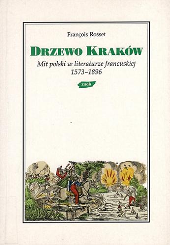 Okładka książki Drzewo Kraków : mit polski w literaturze francuskiej : 1573-1896 / François Rosset ; przełożył Krzysztof Błoński - przekład autoryzowany.