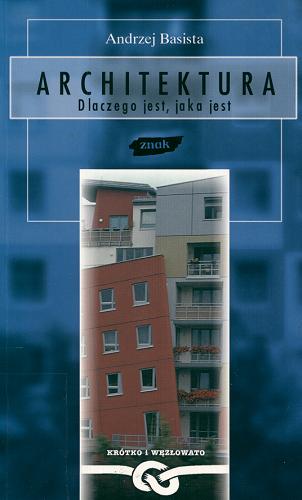 Okładka książki Architektura : dlaczego jest, jaka jest / Andrzej Basista.