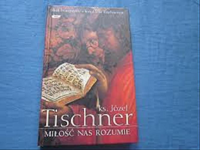 Okładka książki Miłość nas rozumie : rok liturgiczny z księdzem Tischnerem / Józef Tischner ; wybór Wojciech Bonowicz.