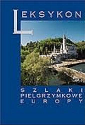 Okładka książki Szlaki pielgrzymkowe Europy : leksykon / redakcja Antoni Jackowski, Izabela Sołjan.