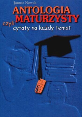 Okładka książki Antologia maturzysty czyli Cytaty na każdy temat /  [wybór i oprac.] Janusz Nowak.