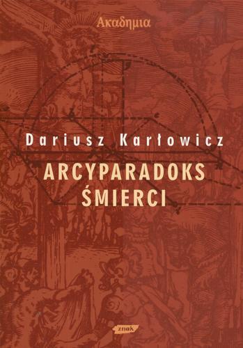 Okładka książki Arcyparadoks śmierci : męczeństwo jako kategoria filozoficzna - pytanie o dowodową wartość męczeństwa / Dariusz Karłowicz.