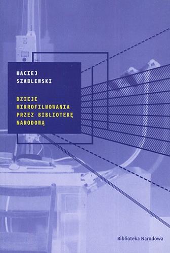 Okładka książki Dzieje mikrofilmowania przez Bibliotekę Narodową / Maciej Szablewski ; [recenzent dr hab. Janusz Pezda].